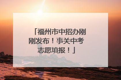福州市中招办刚刚发布！事关中考志愿填报！