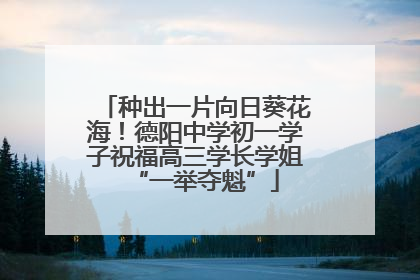 种出一片向日葵花海！德阳中学初一学子祝福高三学长学姐“一举夺魁”