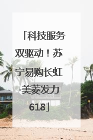 科技服务双驱动！苏宁易购长虹·美菱发力618