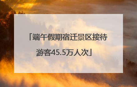 端午假期宿迁景区接待游客45.5万人次