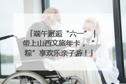 端午邂逅“六一”｜带上山西文旅年卡，“粽”享欢乐亲子游！