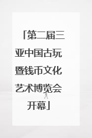 第二届三亚中国古玩暨钱币文化艺术博览会开幕