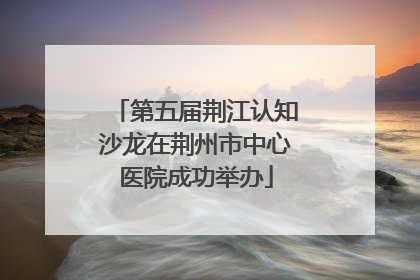 第五届荆江认知沙龙在荆州市中心医院成功举办