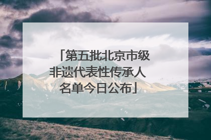 第五批北京市级非遗代表性传承人名单今日公布