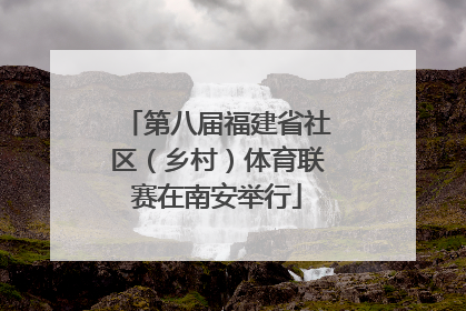 第八届福建省社区（乡村）体育联赛在南安举行