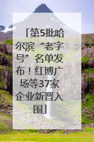 第5批哈尔滨“老字号”名单发布！红博广场等37家企业新晋入围