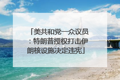 美共和党一众议员：特朗普授权打击伊朗核设施决定违宪