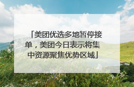 美团优选多地暂停接单，美团今日表示将集中资源聚焦优势区域