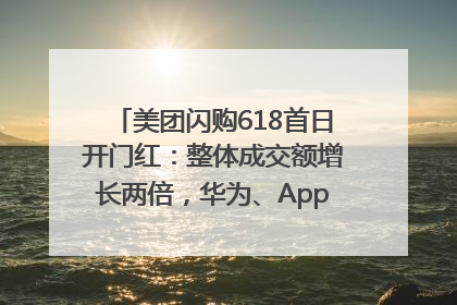 美团闪购618首日开门红：整体成交额增长两倍，华为、Apple、沃尔玛等近800个品牌翻倍增长