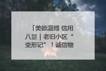 美德淄博 信用八景｜老旧小区“变形记”！诚信物业焐热居民心窝