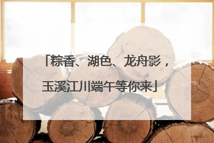 粽香、湖色、龙舟影，玉溪江川端午等你来