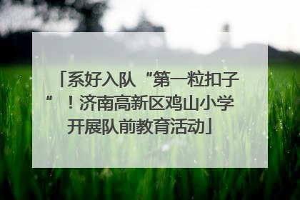 系好入队“第一粒扣子”！济南高新区鸡山小学开展队前教育活动