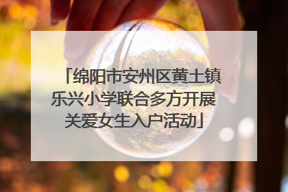 绵阳市安州区黄土镇乐兴小学联合多方开展关爱女生入户活动