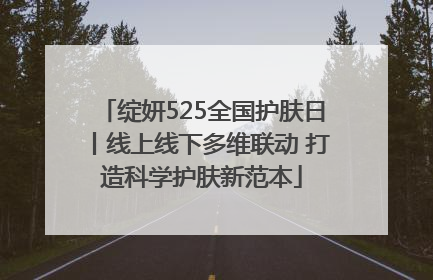 绽妍525全国护肤日丨线上线下多维联动 打造科学护肤新范本