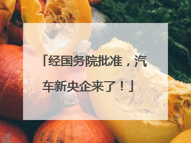 经国务院批准，汽车新央企来了！