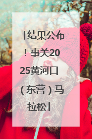 结果公布！事关2025黄河口（东营）马拉松