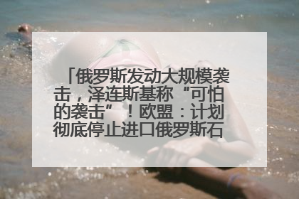 俄罗斯发动大规模袭击，泽连斯基称“可怕的袭击”！欧盟：计划彻底停止进口俄罗斯石油！油价飙涨