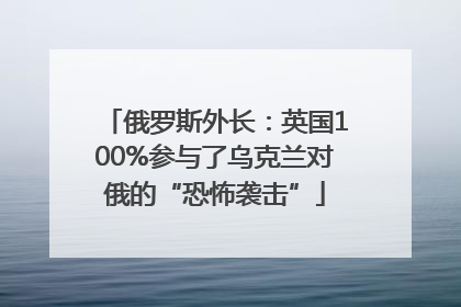 俄罗斯外长：英国100%参与了乌克兰对俄的“恐怖袭击”