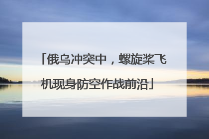 俄乌冲突中，螺旋桨飞机现身防空作战前沿