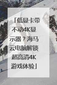 低显卡带不动4K显示器？海马云电脑解锁超高清4K游戏体验