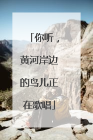 你听，黄河岸边的鸟儿正在歌唱