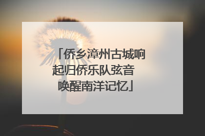 侨乡漳州古城响起归侨乐队弦音 唤醒南洋记忆