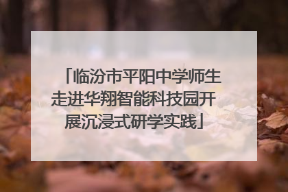 临汾市平阳中学师生走进华翔智能科技园开展沉浸式研学实践