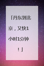丹东到北京，又快1小时1分钟！