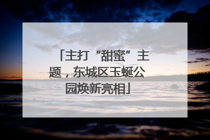 主打“甜蜜”主题，东城区玉蜒公园焕新亮相