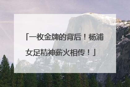 一枚金牌的背后！杨浦女足精神薪火相传！