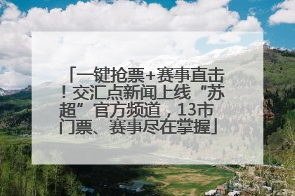 一键抢票+赛事直击！交汇点新闻上线“苏超”官方频道，13市门票、赛事尽在掌握