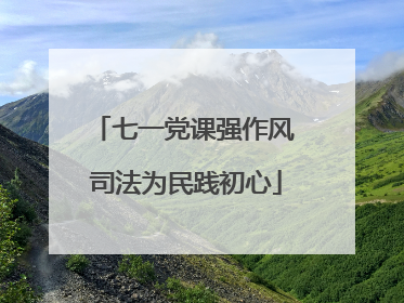 七一党课强作风 司法为民践初心