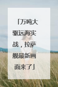 万吨大驱远海实战，拉萨舰最新画面来了