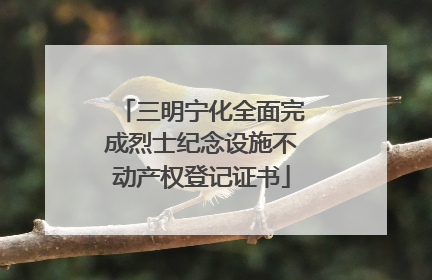 三明宁化全面完成烈士纪念设施不动产权登记证书