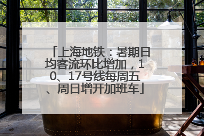 上海地铁：暑期日均客流环比增加，10、17号线每周五、周日增开加班车