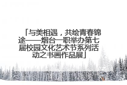 与美相遇，共绘青春锦途——烟台一职举办第七届校园文化艺术节系列活动之书画作品展