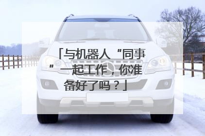 与机器人“同事”一起工作，你准备好了吗？