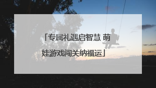专属礼遇启智慧 萌娃游戏闯关纳福运
