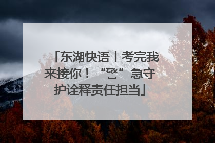 东湖快语丨考完我来接你！“警”急守护诠释责任担当