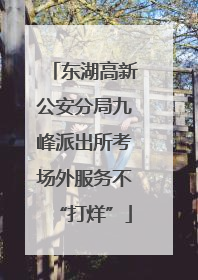 东湖高新公安分局九峰派出所考场外服务不“打烊”