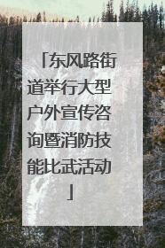 东风路街道举行大型户外宣传咨询暨消防技能比武活动