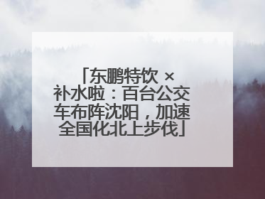 东鹏特饮 × 补水啦：百台公交车布阵沈阳，加速全国化北上步伐