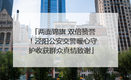两面锦旗 双倍赞誉！泾阳公安交警暖心守护收获群众真情致谢