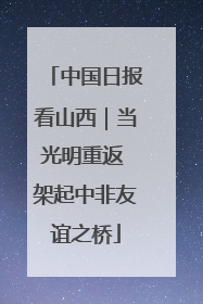 中国日报看山西｜当光明重返 架起中非友谊之桥