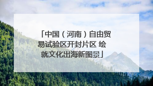 中国（河南）自由贸易试验区开封片区 绘就文化出海新图景