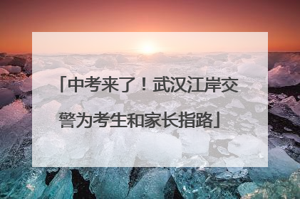 中考来了！武汉江岸交警为考生和家长指路