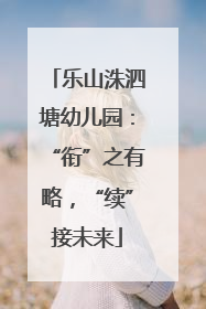 乐山洙泗塘幼儿园：“衔”之有略，“续”接未来