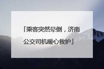 乘客突然晕倒，济南公交司机暖心救护