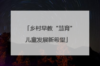 乡村早教“慧育”儿童发展新希望