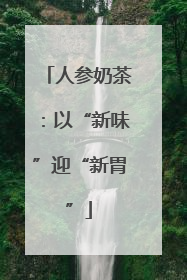 人参奶茶：以“新味”迎“新胃”